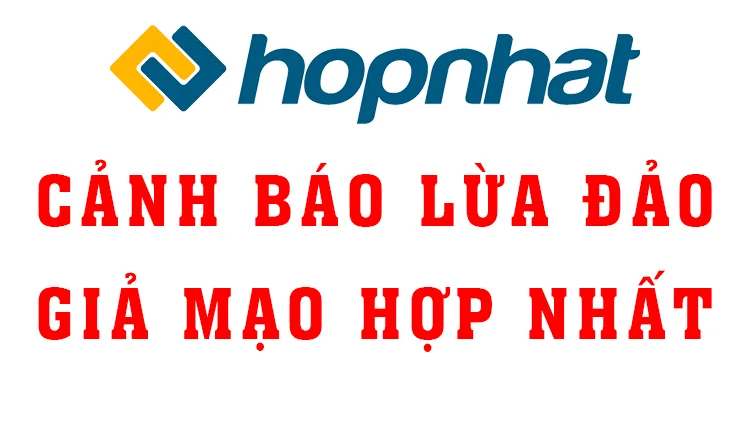 CẢNH BÁO LỪA ĐẢO, GIẢ MẠO CÁC THÔNG TIN CỦA HỢP NHẤT ĐỂ CHUỘC LỢI