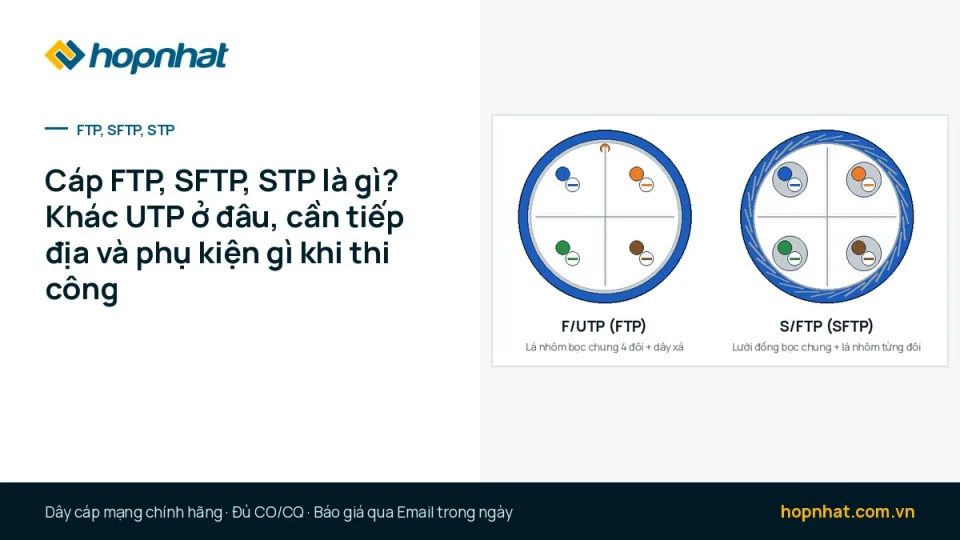 Cáp FTP, SFTP, STP là gì? Khác UTP ở đâu, cần tiếp địa và phụ kiện gì khi thi công