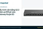 Cấu hình cân bằng tải 2 WAN và PPPoE trên gateway Ruijie Reyee EG: EG105G-V3, EG209GS, EG210G-P-V3