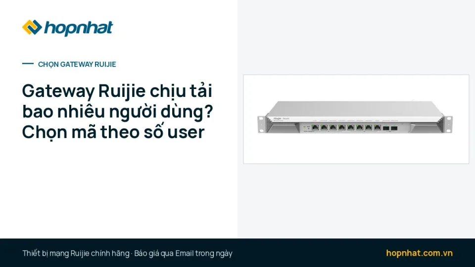 Gateway Ruijie chịu tải bao nhiêu người dùng? Chọn mã theo số user, số WAN, PoE và VPN
