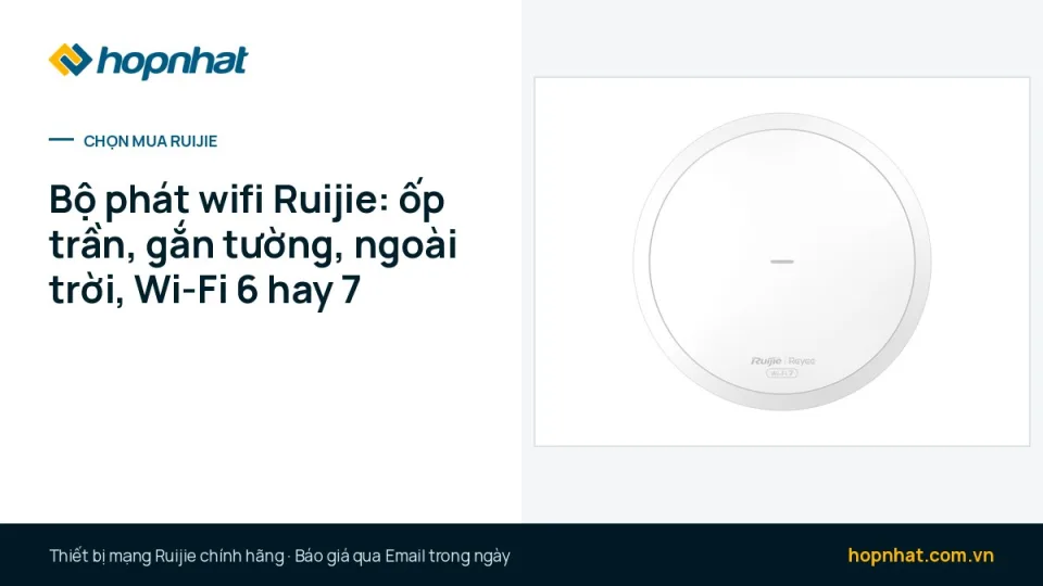 Bộ phát wifi Ruijie: chọn ốp trần, gắn tường hay ngoài trời, Wi-Fi 6 hay Wi-Fi 7 (bảng 18 mã)